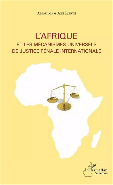 L'Afrique et les mécanismes universels de justice pénale internationale - Amoulgam Azé Kerté - Editions L'Harmattan