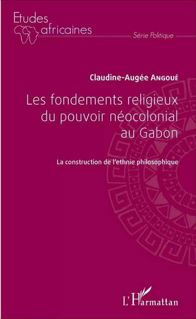 Les fondements religieux du pouvoir néocolonial au Gabon - Claudine-Augée Angoue - Editions L'Harmattan