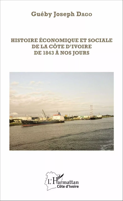 Histoire économique et sociale de la Côte d'Ivoire de 1843 à nos jours - Joseph Dago,  Dago gueby joseph - Editions L'Harmattan