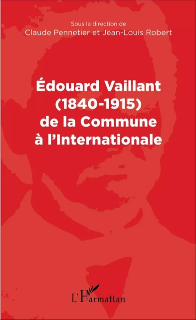 Edouard Vaillant (1840-1915) de la Commune à l'internationale - Jean-louis Robert - Editions L'Harmattan