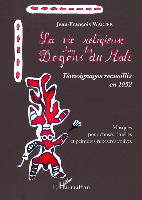 La vie religieuse chez les Dogons du Mali. Témoignages recueillis en 1952 - Jean-François Walter - Editions L'Harmattan