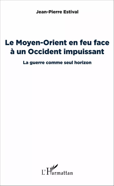 Le Moyen-Orient en feu face à un Occident impuissant - Jean-Pierre Estival - Editions L'Harmattan