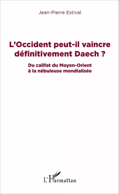 L'Occident peut-il vaincre définitivement Daech ? - Jean-Pierre Estival - Editions L'Harmattan