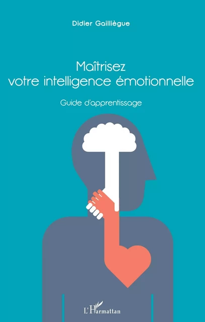 Maîtrisez votre intelligence émotionnelle - Didier Gailliègue - Editions L'Harmattan