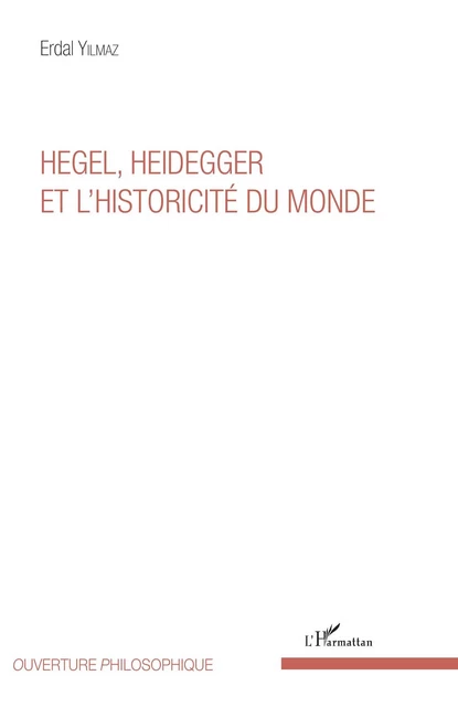 Hegel, Heidegger et l'historicité du monde - Erdal Yilmaz - Editions L'Harmattan