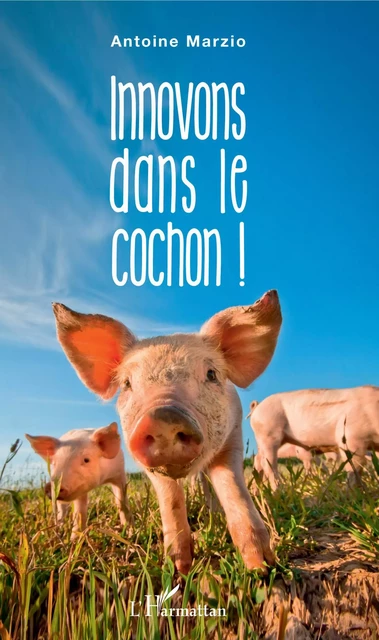 Innovons dans le cochon ! - Antoine Marzio - Editions L'Harmattan