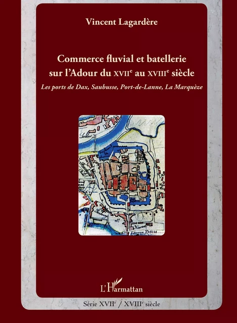 Commerce fluvial et batellerie sur l'Adour du XVIIe siècle au XVIIIe siècle -  Lagardere vincent - Editions L'Harmattan