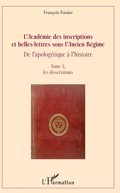 L'Académie des inscriptions et belles-lettres sous l'Ancien Régime - François Fossier - Editions L'Harmattan