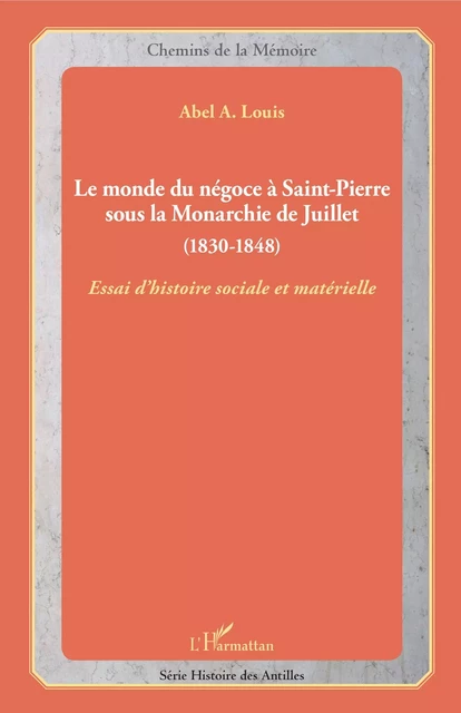 Le monde du négoce à Saint-Pierre sous la Monarchie de Juillet - Abel Alexis Louis - Editions L'Harmattan