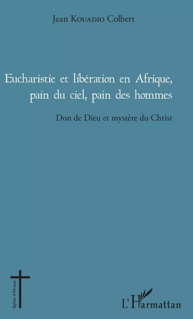 Eucharistie et libération en Afrique, pain du ciel, pain des hommes - Jean Colbert Kouadio - Editions L'Harmattan