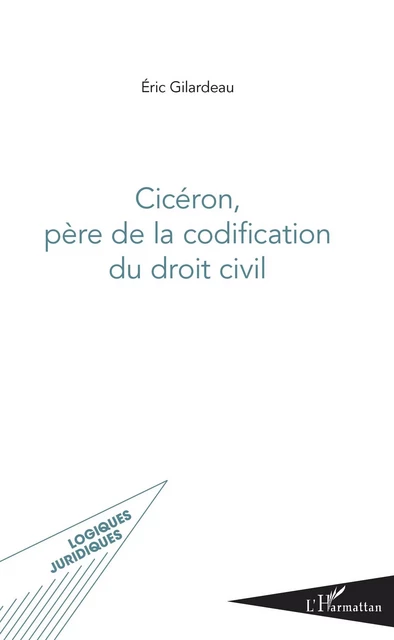 Cicéron, père de la codification du droit civil -  Gilardeau eric - Editions L'Harmattan