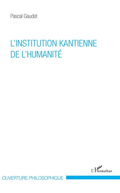 L'institution kantienne de l'humanité - Pascal Gaudet - Editions L'Harmattan