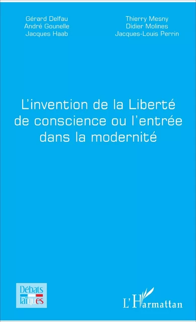 L'invention de la Liberté de conscience ou l'entrée dans la modernité - Gérard Delfau, André Gounelle, Jacques Haab, Thierry Mesny, Didier Molines, Jacques-Louis Perrin - Editions L'Harmattan