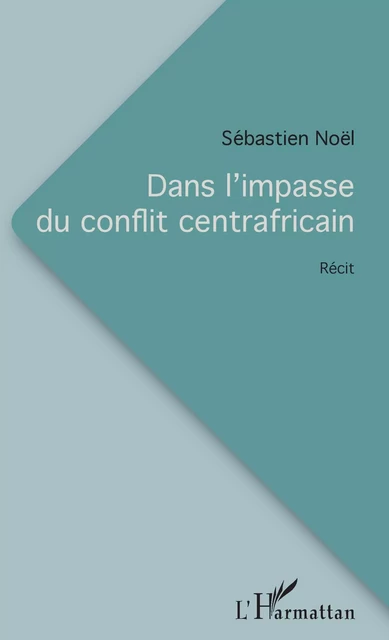 Dans l'impasse du conflit centrafricain - Sébastien Noël - Editions L'Harmattan