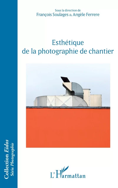 Esthétique de la photographie de chantier - François Soulages, Angèle Ferrere - Editions L'Harmattan