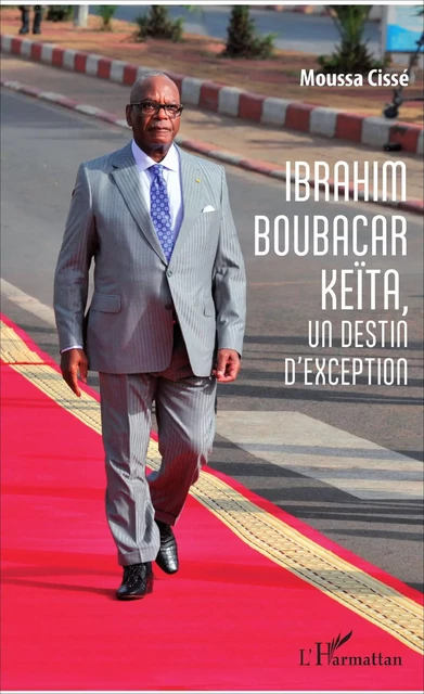 Ibrahim Boubacar Keïta, un destin d'exception -  Cisse moussa - Editions L'Harmattan