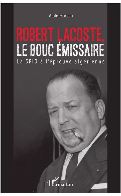 Robert Lacoste, le bouc émissaire - Alain Herbeth - Editions L'Harmattan