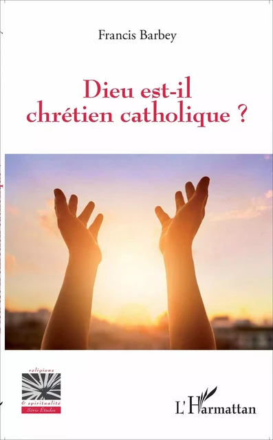 Dieu est-il chrétien catholique ? - Francis Barbey - Editions L'Harmattan