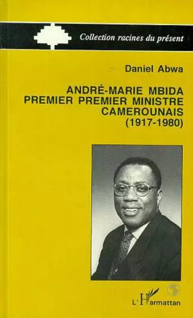 André-Maria Mbida, Premier ministre camerounais (1917-1980) - Daniel Abwa - Editions L'Harmattan