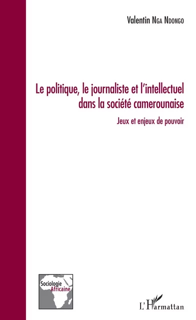 Le politique, le journaliste et l'intellectuel dans la société camerounaise - Valentin Nga Ndongo - Editions L'Harmattan