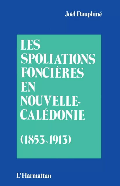 Les spoliations foncières en Nouvelle Calédonie (1853-1913) - Joël Dauphiné - Editions L'Harmattan