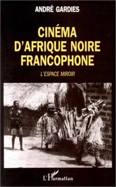 Cinéma d'Afrique Noire francophone - André Gardies - Editions L'Harmattan