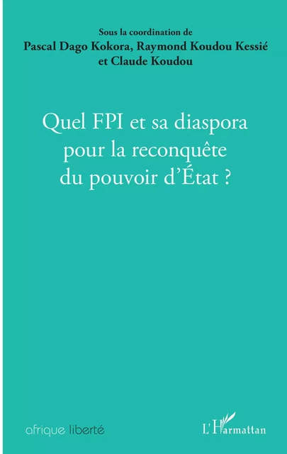 Quel FPI et sa diaspora pour la reconquête du pouvoir d'Etat ? - Claude Koudou, Raymond Koudou Kessie, Pascal Kokora - Editions L'Harmattan