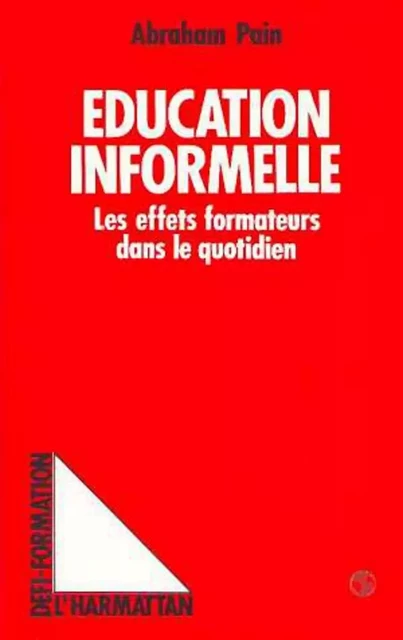 Education informelle - Les effets formateurs dans le quotidien - Abraham Pain - Editions L'Harmattan