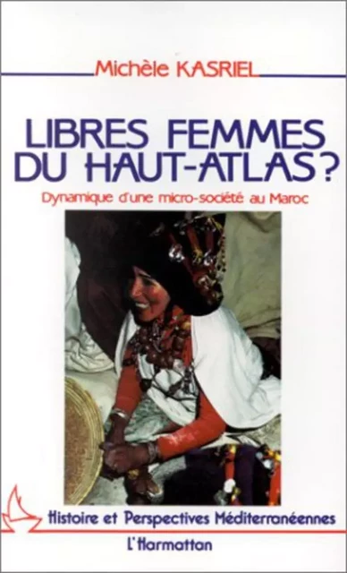 Libres femmes du Haut-Atlas - Dynamique d'une micro-société au Maroc - Michèle Kasriel - Editions L'Harmattan