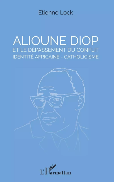 Alioune Diop et le dépassement du conflit identité africaine - catholicisme - Etienne Lock - Editions L'Harmattan