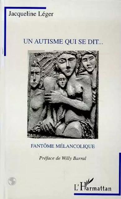 UN AUTISME QUI SE DIT...FANTÔME MELANCOLIQUE - Jacqueline Léger - Editions L'Harmattan