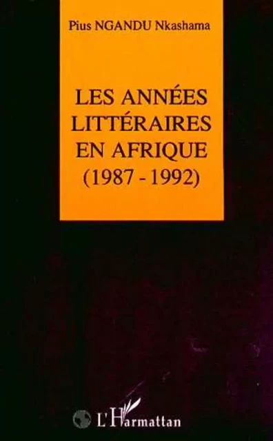 Les années littéraires en Afrique (1987-1992) - Pius Ngandu Nkashama - Editions L'Harmattan