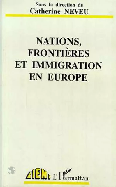 Nations, frontières et immigration en Europe - Catherine Neveu - Editions L'Harmattan