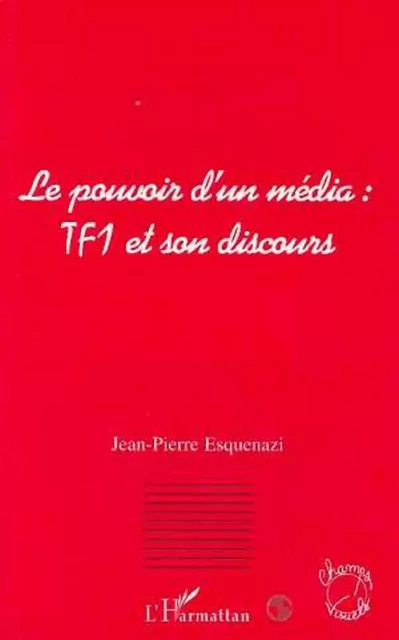 Le pouvoir d'un média : TF1 et son discours - Jean-Pierre Esquenazi - Editions L'Harmattan