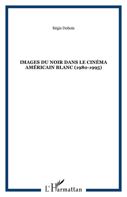 Images du noir dans le cinéma américain blanc (1980-1995) - Régis Dubois - Editions L'Harmattan