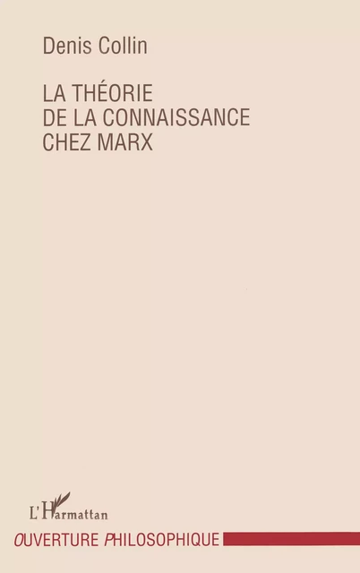 Le théorie de la connaissance chez Marx - Denis Collin - Editions L'Harmattan