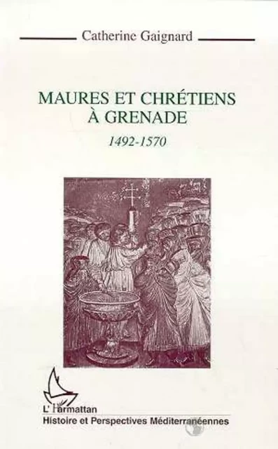 Maures et chrétiens à Grenade 1492-1570 - Catherine Gaignard - Editions L'Harmattan