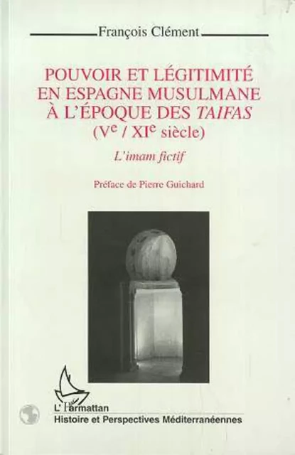 Pouvoir et légitimité en Espagne musulmane à l'époque des Taifas (Vè-XIè siècles) - François Clément - Editions L'Harmattan