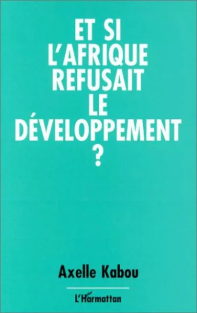 Et si l'Afrique refusait le développement ? - Axelle Kabou - Editions L'Harmattan