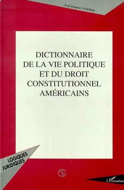 Dictionnaire de la vie politique et du droit constitutionnel américains - Jean-Jacques Lavenue - Editions L'Harmattan