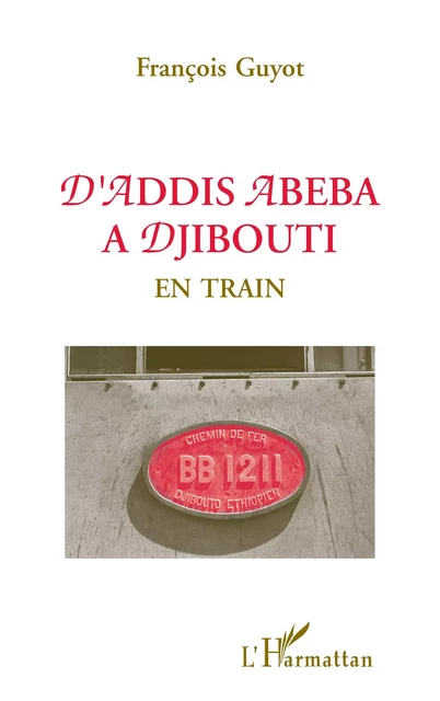 D'Addis-Abeba à Djibouti en train - François Guyot - Editions L'Harmattan