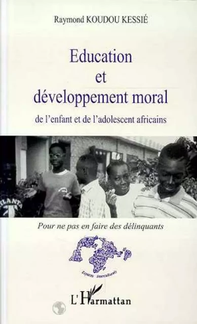 Education et développement moral de l'enfant et de l'adolescent africains - Raymond Koudou Kessie - Editions L'Harmattan