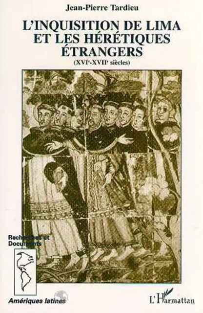 L'inquisition de Lima et les hérétiques étrangers (XVI-XVIIème siècle) - Jean-Pierre Tardieu - Editions L'Harmattan