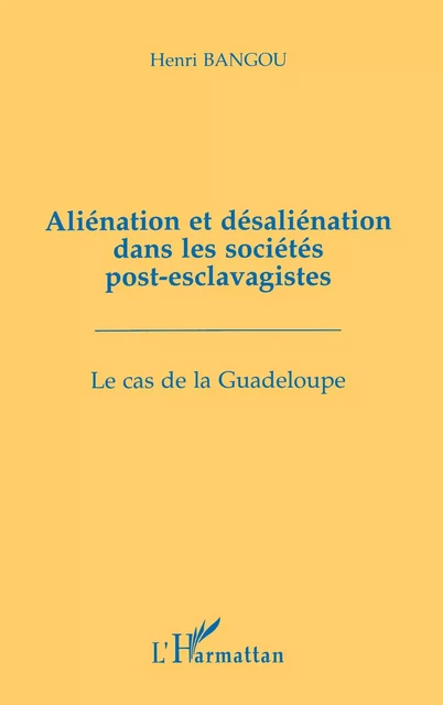 Aliénation et désaliénation dans les sociétés post-esclavagistes - Henri Bangou - Editions L'Harmattan