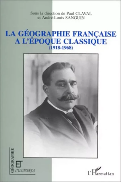 La géographie française à l'époque classique (1918-1968) - Paul Claval, André-Louis Sanguin - Editions L'Harmattan