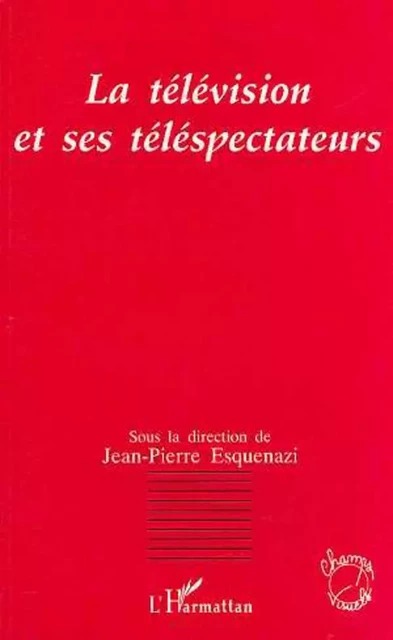 La télévision et ses téléspectateurs - Jean-Pierre Esquenazi - Editions L'Harmattan