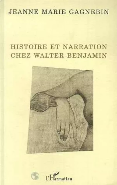 Histoire et narration chez Walter Benjamin - Jean-Marie Gagnebin - Editions L'Harmattan