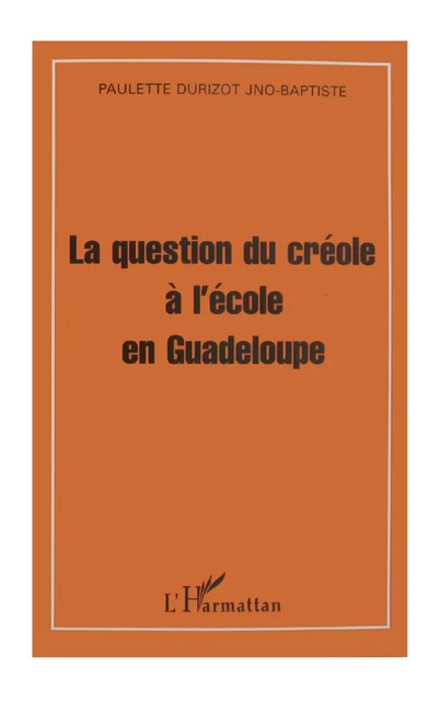 La question du créole à l'école en Guadeloupe - Paulette Durizot Jno-Baptiste - Editions L'Harmattan