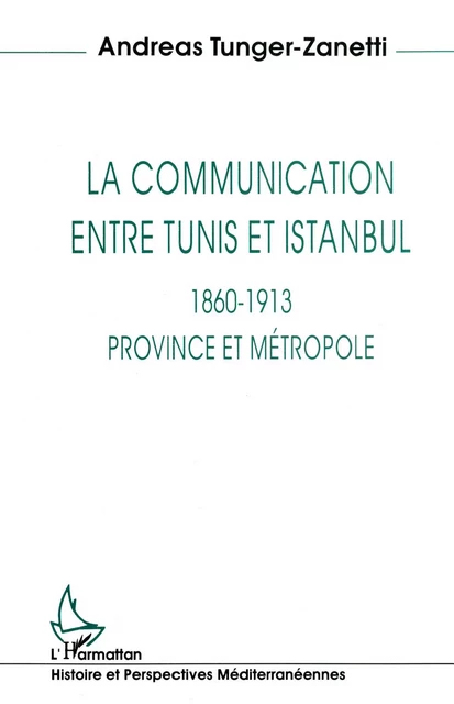 La communication entre Tunis et Istanbul 1860-1913 - Andreas Tunger-Zanetti - Editions L'Harmattan