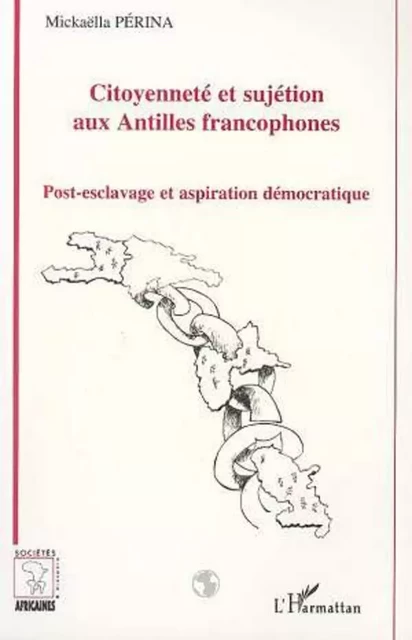 Citoyenneté et sujétion aux Antilles francophones - Mickaëlla Perina - Editions L'Harmattan